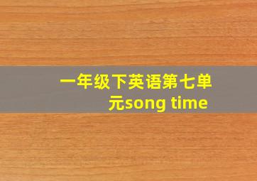 一年级下英语第七单元song time